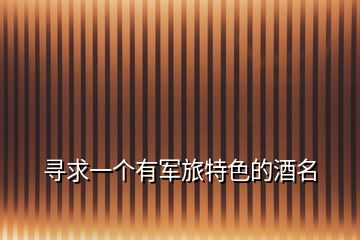尋求一個(gè)有軍旅特色的酒名