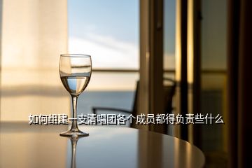 如何組建一支清唱團(tuán)各個成員都得負(fù)責(zé)些什么