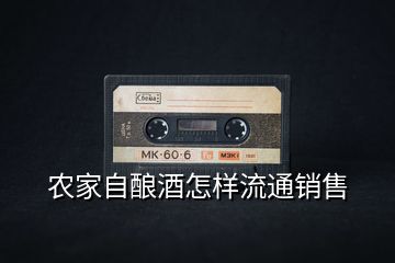 農(nóng)家自釀酒怎樣流通銷售