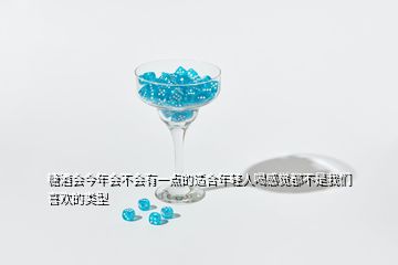 糖酒會(huì)今年會(huì)不會(huì)有一點(diǎn)的適合年輕人喝感覺都不是我們喜歡的類型