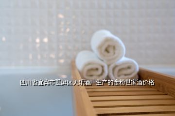 四川省宜賓市翠屏區(qū)天樂酒廠生產(chǎn)的金粉世家酒價(jià)格