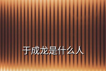 于成龍是什么人