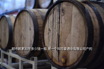 超市賴(lài)茅30年多少錢(qián)一瓶 是一個(gè)叫珍豪酒業(yè)有限公司產(chǎn)的