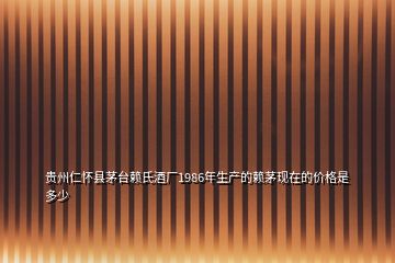 貴州仁懷縣茅臺(tái)賴(lài)氏酒廠1986年生產(chǎn)的賴(lài)茅現(xiàn)在的價(jià)格是多少
