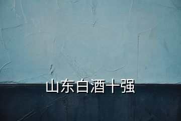 山東白酒十強