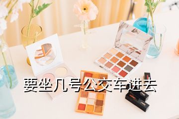 要坐幾號公交車進(jìn)去