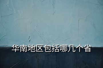 華南地區(qū)包括哪幾個(gè)省