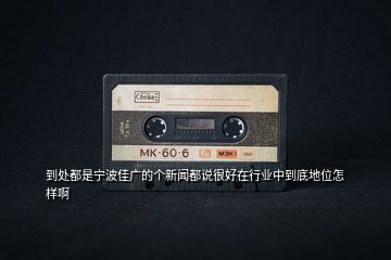 到處都是寧波佳廣的個新聞都說很好在行業(yè)中到底地位怎樣啊