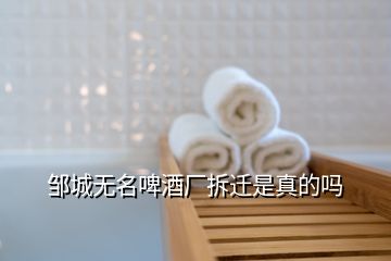 鄒城無名啤酒廠拆遷是真的嗎
