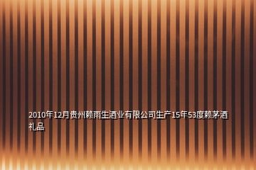 2010年12月貴州賴(lài)雨生酒業(yè)有限公司生產(chǎn)15年53度賴(lài)茅酒禮品