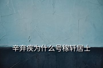 辛棄疾為什么號稼軒居士