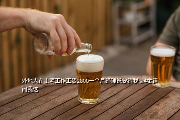 外地人在上海工作工資2800一個月經理說要給我交4金請問我這