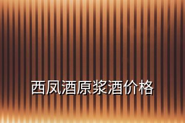 西鳳酒原漿酒價(jià)格