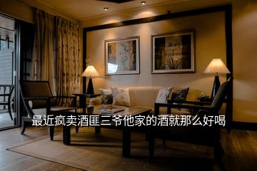 最近瘋賣酒匪三爺他家的酒就那么好喝
