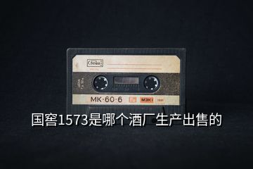 國窖1573是哪個酒廠生產(chǎn)出售的