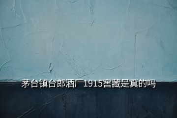 茅臺鎮(zhèn)臺郎酒廠1915窖藏是真的嗎