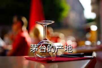 茅臺的產(chǎn)地