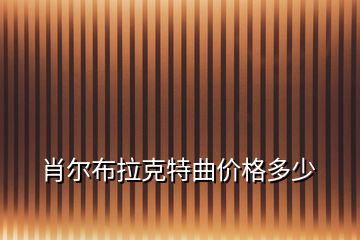 肖爾布拉克特曲價(jià)格多少
