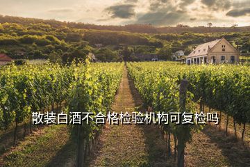 散裝白酒不合格檢驗機構(gòu)可復(fù)檢嗎