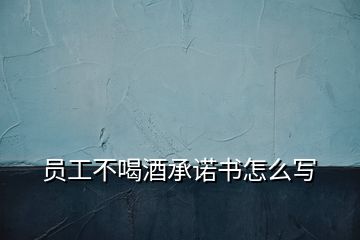 員工不喝酒承諾書怎么寫