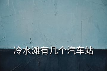 冷水灘有幾個(gè)汽車站