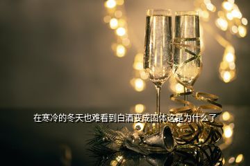 在寒冷的冬天也難看到白酒變成固體這是為什么了