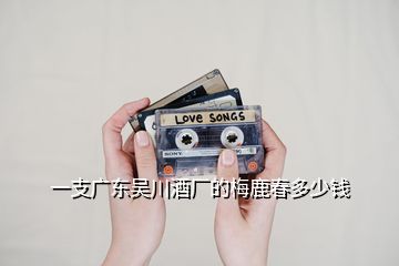 一支廣東吳川酒廠的梅鹿春多少錢