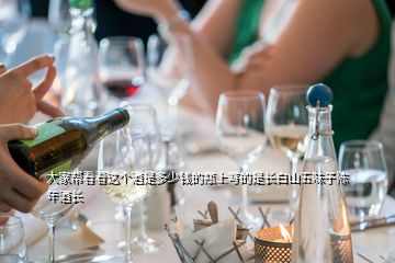 大家?guī)涂纯催@個(gè)酒是多少錢的瓶上寫的是長白山五味子陳年酒長