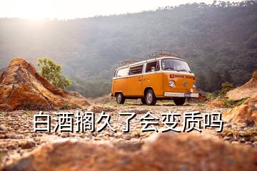 白酒擱久了會變質(zhì)嗎