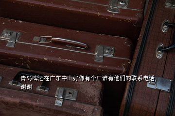 青島啤酒在廣東中山好像有個(gè)廠誰有他們的聯(lián)系電話謝謝