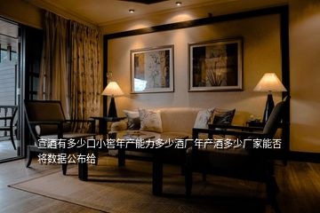 宣酒有多少口小窖年產(chǎn)能力多少酒廠年產(chǎn)酒多少?gòu)S家能否將數(shù)據(jù)公布給