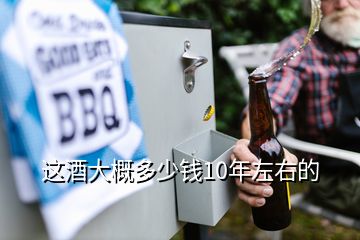 這酒大概多少錢(qián)10年左右的