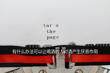 有什么辦法可以讓喝酒的人對酒產生厭惡作用