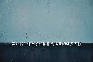 貴州省仁懷市茅臺(tái)鎮(zhèn)相約酒業(yè)的酒多少錢(qián)