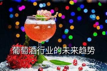 葡萄酒行業(yè)的未來(lái)趨勢(shì)