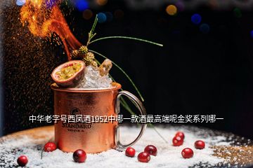 中華老字號西鳳酒1952中哪一款酒最高端呢金獎系列哪一