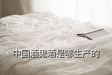 中國(guó)酒鬼酒是哪生產(chǎn)的