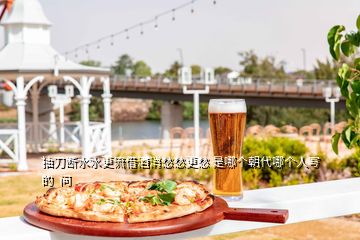 抽刀斷水水更流借酒消愁愁更愁 是哪個(gè)朝代哪個(gè)人寫(xiě)的  問(wèn)