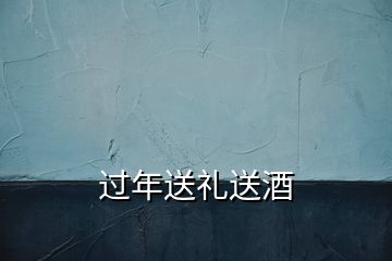 過(guò)年送禮送酒