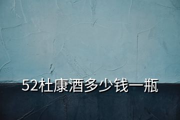 52杜康酒多少錢(qián)一瓶
