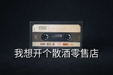 我想開(kāi)個(gè)散酒零售店