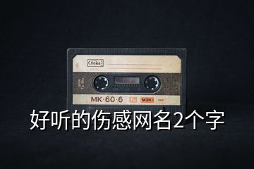 好聽(tīng)的傷感網(wǎng)名2個(gè)字