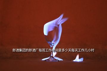 郎酒集團(tuán)的郎酒廠(chǎng)每周工作時(shí)間是多少天每天工作幾小時(shí)