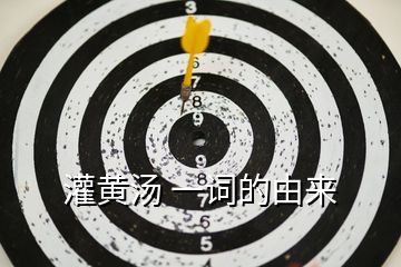 灌黃湯 一詞的由來(lái)