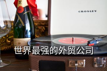 世界最強(qiáng)的外貿(mào)公司