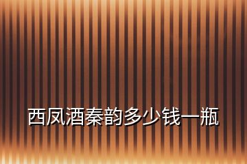 西鳳酒秦韻多少錢(qián)一瓶