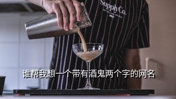 誰幫我想一個(gè)帶有酒鬼兩個(gè)字的網(wǎng)名
