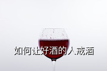 如何讓好酒的人戒酒