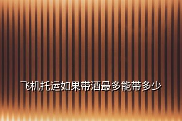 飛機托運如果帶酒最多能帶多少