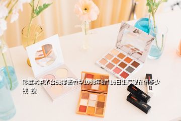 珍藏老酒茅臺(tái)53度醬香型1968年8月16日生產(chǎn)現(xiàn)在值多少錢  搜